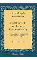 Dictionnaire Des Idiomes Languedociens: ï¿½tymologique, Comparatif Et Technologique (Classic Reprint)