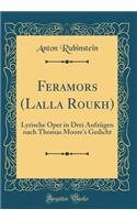 Feramors (Lalla Roukh): Lyrische Oper in Drei Aufzügen nach Thomas Moore's Gedicht (Classic Reprint)
