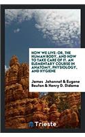 HOW WE LIVE: OR, THE HUMAN BODY, AND HOW