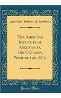 The American Institute of Architects, the Octagon, Washington, D. C (Classic Reprint)