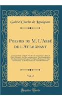 Poesies de M. L'Abbé de l'Attaignant, Vol. 2: Contenant Tout ce Qui A Paru de Cet Auteur Sous le Titre de Pièces Dérobées, Avec des Augmentations Très-Considérables; Des Annotations sur Chaque Pièce Qui en Expliquent le Sujet Et l'Occasion, Et des