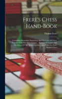 Frerè's Chess Hand-book: Containing Elementary Instruction And The Laws Of Chess, Together With Fifty Select Games ... Endings Of Games, And The Defeat Of The Muzio Gambit .
