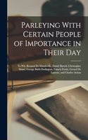 Parleying With Certain People of Importance in Their Day: To Wit, Bernard De Mandeville, Daniel Bartoli, Christopher Smart, George Bubb Dodington, Francis Furini, Gerard De Lairesse, and Charles Avison