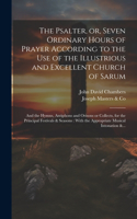 Psalter, or, Seven Ordinary Hours of Prayer According to the Use of the Illustrious and Excellent Church of Sarum