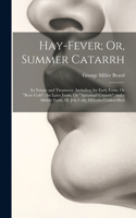 Hay-Fever; Or, Summer Catarrh: Its Nature and Treatment. Including the Early Form, Or "Rose Cold"; the Later Form, Or "Autumnal Catarrh"; and a Middle Form, Or July Cold, Hitherto