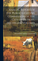 Annual Report of the Public Lighting Commission of the City of Detroit, Michigan, Volumes 1-7
