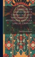 Essays of an Americanist. I. Ethnologic and Archaeologic. II. Mythology and Folk Lore. III. Graphic