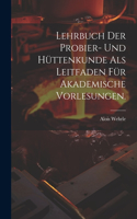 Lehrbuch der Probier- und Hüttenkunde als Leitfaden für akademische Vorlesungen.