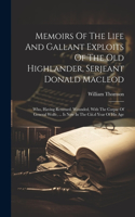 Memoirs Of The Life And Gallant Exploits Of The Old Highlander, Serjeant Donald Macleod: Who, Having Returned, Wounded, With The Corpse Of General Wolfe, ... Is Now In The Ciii.d Year Of His Age