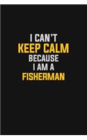 I Can't Keep Calm Because I Am A Fisherman
