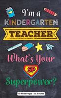 I'm a Kindergarten Teacher What's Your Superpower 110 White Pages 6x9 inches