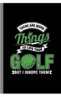 There Are More Things To Life Than Golf But I Ignore Them