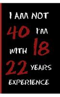 I Am Not 40, I´m 18 with 22 Years Experience: 6" X 9" FUNNY LINED NOTEBOOK 120 Pgs. PERFECT GIFT. Notepad, Journal, Diary, Recipes Book, ´TO DO´ Daily Notebook.
