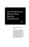 An Introduction to Electric Power Step-Up Transformers: (Electric Power Generation and Distribution)