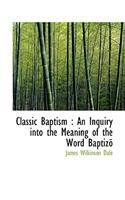 Classic Baptism: An Inquiry Into the Meaning of the Word Baptiz: An Inquiry Into the Meaning of the Word Baptiz