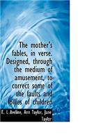 The Mother's Fables, in Verse. Designed, Through the Medium of Amusement, to Correct Some of the Fau