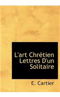L'Art Chr Tien Lettres D'Un Solitaire