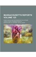 Massachusetts Reports; Cases Argued and Determined in the Supreme Judicial Court of Massachusetts Volume 125