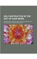 Self-Instructor in the Art of Hair Work; Dressing Hair, Making Curls, Switches, Braids, and Hair Jewelry of Every Description