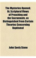 The Mysteries Opened; Or, Scriptural Views of Preaching and the Sacraments, as Distinguished from Certain Theories Concerning Baptismal
