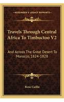 Travels Through Central Africa to Timbuctoo V2: And Across the Great Desert to Morocco, 1824-1828