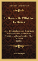 Dessein De L'Histoire De Reims: Avec Diverses Curieuses Remarques Touchant L'Establissement Des Peuples, Et La Fondation Des Villes De France (1635)