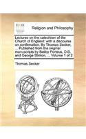 Lectures on the Catechism of the Church of England: With a Discourse on Confirmation. by Thomas Secker, ... Published from the Original Manuscripts by Beilby Porteus, D.D. and George Stinton, ... Volu