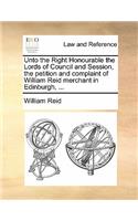 Unto the Right Honourable the Lords of Council and Session, the petition and complaint of William Reid merchant in Edinburgh, ...