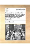 An answer to the report from the committee appointed by the Court of Common Council, To enquire into the assertions lately circulated respecting the affairs of the Corporation
