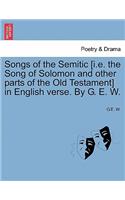 Songs of the Semitic [I.E. the Song of Solomon and Other Parts of the Old Testament] in English Verse. by G. E. W.: (English)