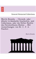 Moritz Brandis ... Chronik, Oder a Lteste Livla Ndische Geschichte, Und Collectanea, Oder Die Ritter-Rechte Des Fu Rstenthums Ehsten ... Mit Anmerkungen Von Dr. C. J. A. Paucker.: (German)