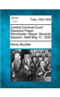 Central Criminal Court Sessions Paper. Winchester, Mayor. Seventh Session, Held May 11, 1835