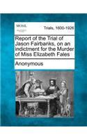 Report of the Trial of Jason Fairbanks, on an Indictment for the Murder of Miss Elizabeth Fales