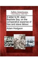 Letter to M. Jean-Baptiste Say, on the Comparative Expense of Free and Slave Labour.