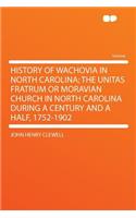 History of Wachovia in North Carolina; The Unitas Fratrum or Moravian Church in North Carolina During a Century and a Half, 1752-1902