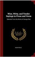 Wise, Witty, and Tender Sayings in Prose and Verse: Selected from the Works of George Eliot