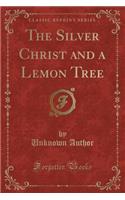 The Silver Christ and a Lemon Tree (Classic Reprint)