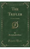 The Trifler: A Love Comedy (Classic Reprint)