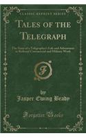 Tales of the Telegraph: The Story of a Telegraphers Life and Adventures in Railroad Commercial and Military Work (Classic Reprint)