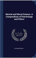 Mental and Moral Science. a Compendium of Psychology and Ethics