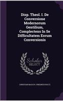Disp. Theol. I. de Conversione Modernorum Gentilium, Complectens in Se Difficultatem Eorum Conversionis