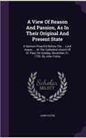 View Of Reason And Passion, As In Their Original And Present State: A Sermon Preach'd Before The ... Lord-mayor, ... At The Cathedral-church Of St. Paul, On Sunday, December 21, 1735. By John Tottie,