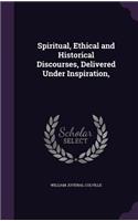 Spiritual, Ethical and Historical Discourses, Delivered Under Inspiration,