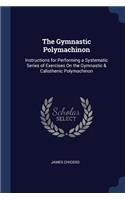 The Gymnastic Polymachinon: Instructions for Performing a Systematic Series of Exercises On the Gymnastic & Calisthenic Polymachinon