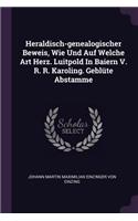 Heraldisch-genealogischer Beweis, Wie Und Auf Welche Art Herz. Luitpold In Baiern V. R. R. Karoling. Geblüte Abstamme