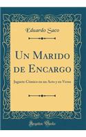 Un Marido de Encargo: Juguete CÃ³mico En Un Acto Y En Verso (Classic Reprint): Juguete CÃ³mico En Un Acto Y En Verso (Classic Reprint)