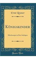 KÃ¶nigskinder: MÃ¤rchenoper in Drei AufzÃ¼gen (Classic Reprint)