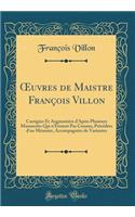 Oeuvres de Maistre François Villon: Corrigées Et Augmentées d'Après Plusieurs Manuscrits Qui n'Étoient Pas Connus, Précédées d'Un Mémoire, Accompagnées de Variantes (Classic Reprint)