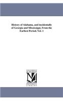 History of Alabama, and incidentally of Georgia and Mississippi, From the Earliest Period. Vol. 1
