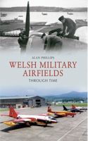 Welsh Military Airfields Through Time: (Through Time)